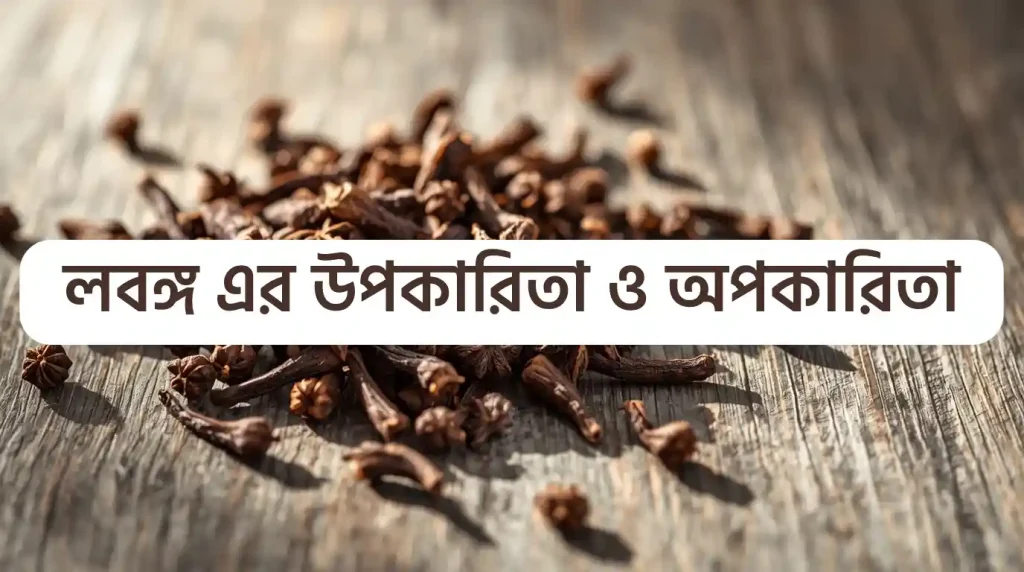 লবঙ্গ এর উপকারিতা ও অপকারিতা